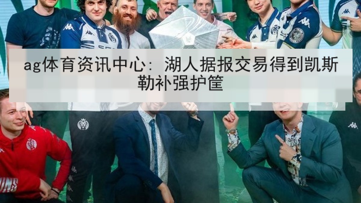 ag体育资讯中心: 湖人据报交易得到凯斯勒补强护筐 ag体育资讯中心: 湖人据报交易得到凯斯勒补强护筐