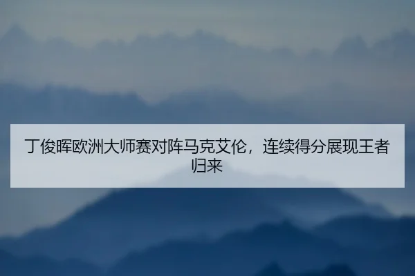 丁俊晖欧洲大师赛对阵马克艾伦，连续得分展现王者归来