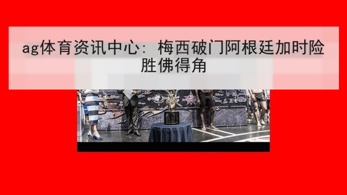 ag体育资讯中心: 梅西破门阿根廷加时险胜佛得角