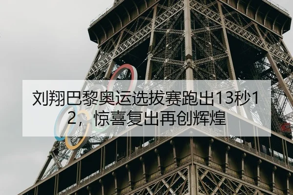 刘翔巴黎奥运选拔赛跑出13秒12，惊喜复出再创辉煌