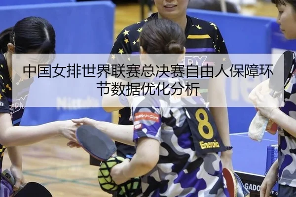 中国女排世界联赛总决赛自由人保障环节数据优化分析