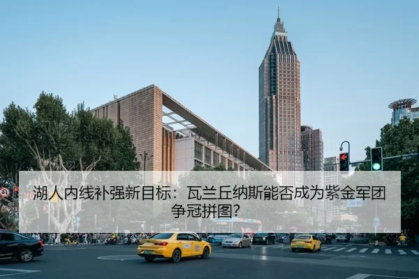湖人内线补强新目标：瓦兰丘纳斯能否成为紫金军团争冠拼图？