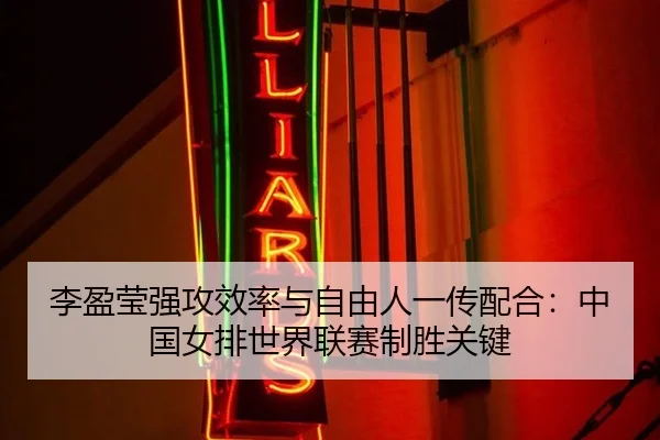 李盈莹强攻效率与自由人一传配合：中国女排世界联赛制胜关键