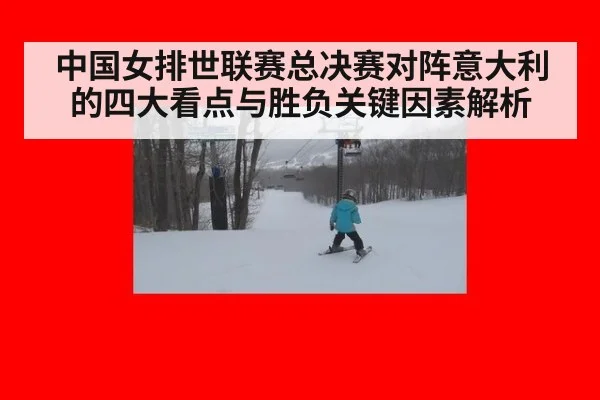 中国女排世联赛总决赛对阵意大利的四大看点与胜负关键因素解析