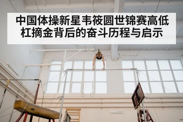 中国体操新星韦筱圆世锦赛高低杠摘金背后的奋斗历程与启示