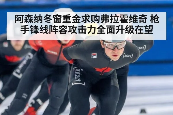 阿森纳冬窗重金求购弗拉霍维奇 枪手锋线阵容攻击力全面升级在望