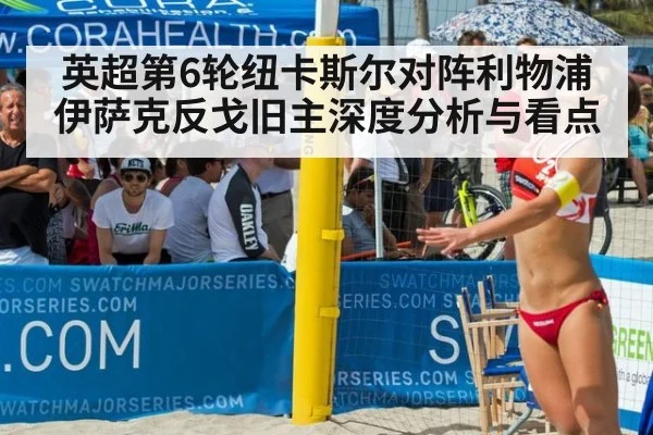 英超第6轮纽卡斯尔对阵利物浦伊萨克反戈旧主深度分析与看点